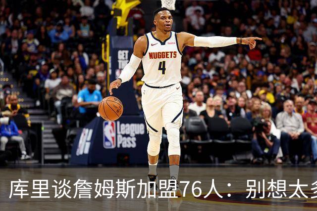 库里谈詹姆斯加盟76人：别想太多 很多事得等发生才知道