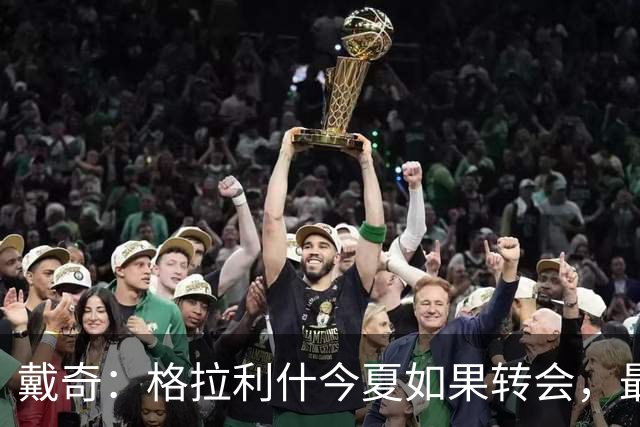戴奇：格拉利什今夏如果转会，最好也不要离开英超