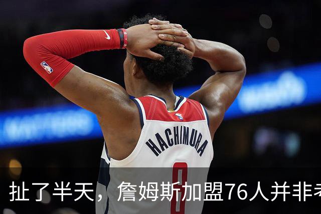 扯了半天，詹姆斯加盟76人并非考虑家人，他亲自承认只为赢球