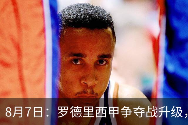 8月7日：罗德里西甲争夺战升级，巴萨五千万抢翻盘皇马坚持谈判扎实补强中场